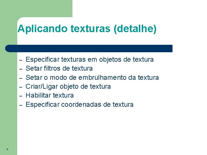 Aplicando texturas (detalhe) – – – 6 Especificar texturas em objetos de textura Setar