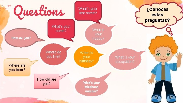 Questions What’s your name? How are you? Where do you live? What’s your last