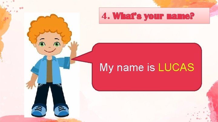 4. What’s your name? My name is LUCAS 