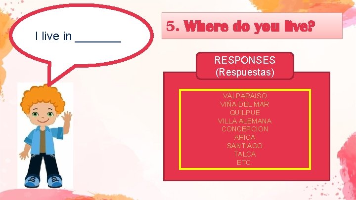 I live in _______ 5. Where do you live? RESPONSES (Respuestas) VALPARAISO VIÑA DEL