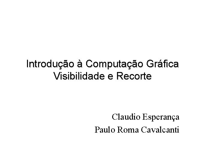Introdução à Computação Gráfica Visibilidade e Recorte Claudio Esperança Paulo Roma Cavalcanti 
