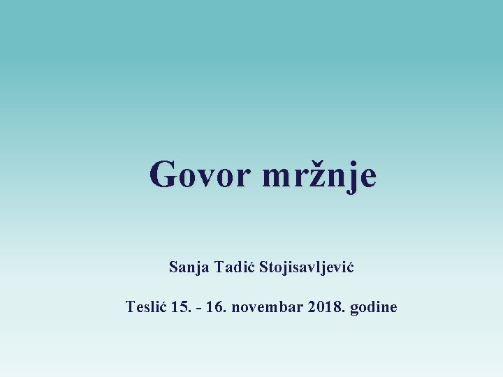 Govor mržnje Sanja Tadić Stojisavljević Teslić 15. - 16. novembar 2018. godine 