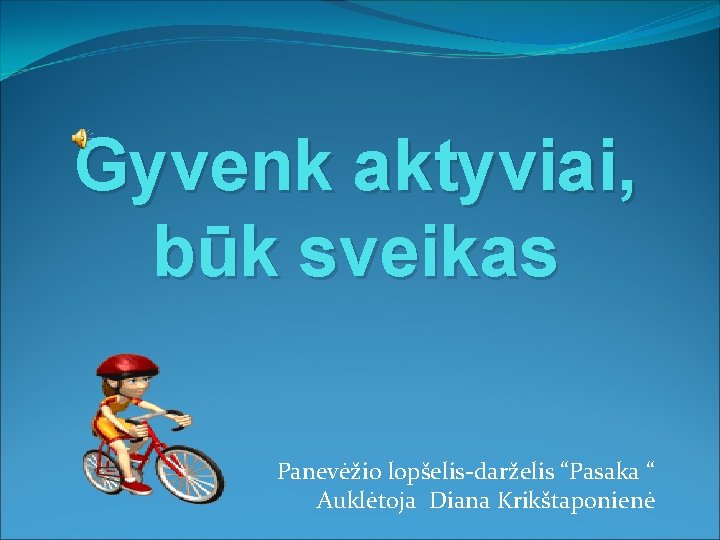 Gyvenk aktyviai, būk sveikas Panevėžio lopšelis-darželis “Pasaka “ Auklėtoja Diana Krikštaponienė 