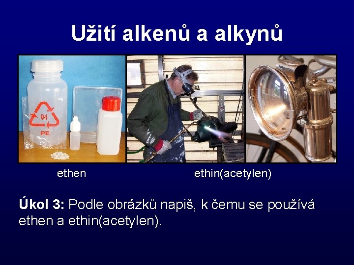 Užití alkenů a alkynů ethen ethin(acetylen) Úkol 3: Podle obrázků napiš, k čemu se