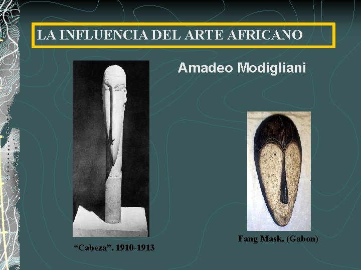 LA INFLUENCIA DEL ARTE AFRICANO Amadeo Modigliani “Cabeza”. 1910 -1913 Fang Mask. (Gabon) 