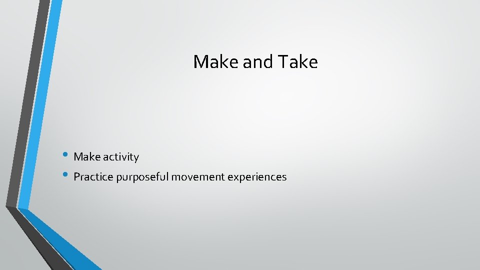 Make and Take • Make activity • Practice purposeful movement experiences 