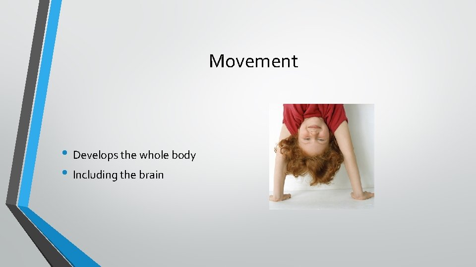 Movement • Develops the whole body • Including the brain 