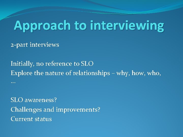 Approach to interviewing 2 -part interviews Initially, no reference to SLO Explore the nature