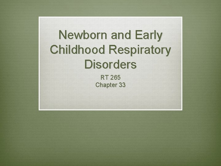 Newborn and Early Childhood Respiratory Disorders RT 265 Chapter 33 