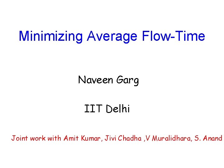 Minimizing Average Flow-Time Naveen Garg IIT Delhi Joint work with Amit Kumar, Jivi Chadha