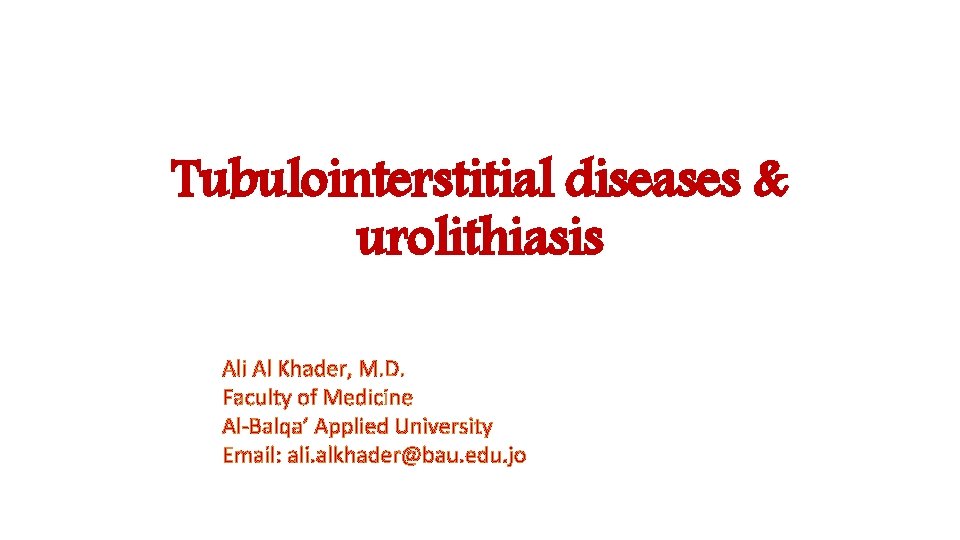Tubulointerstitial diseases & urolithiasis Ali Al Khader, M. D. Faculty of Medicine Al-Balqa’ Applied