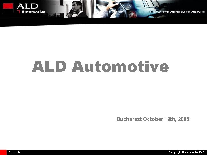 ALD Automotive Bucharest October 19 th, 2005 Romania © Copyright ALD Automotive 2005 