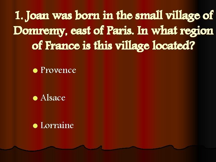1. Joan was born in the small village of Domremy, east of Paris. In