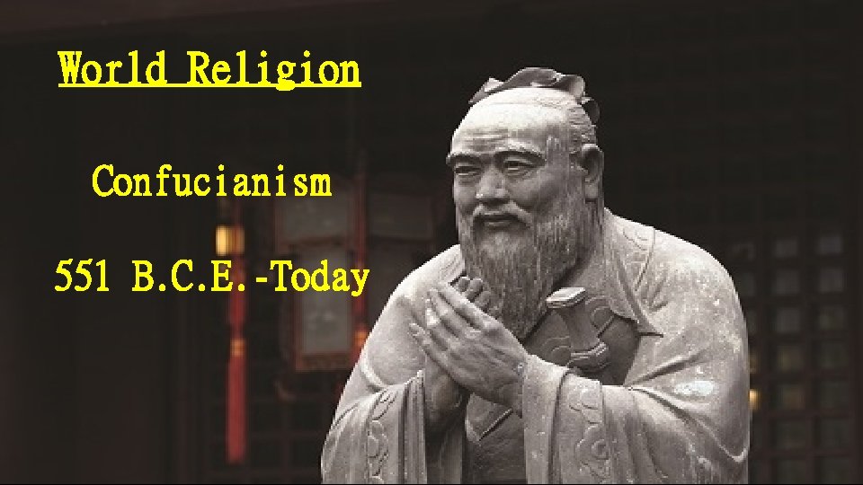 World Religion Confucianism 551 B. C. E. -Today 