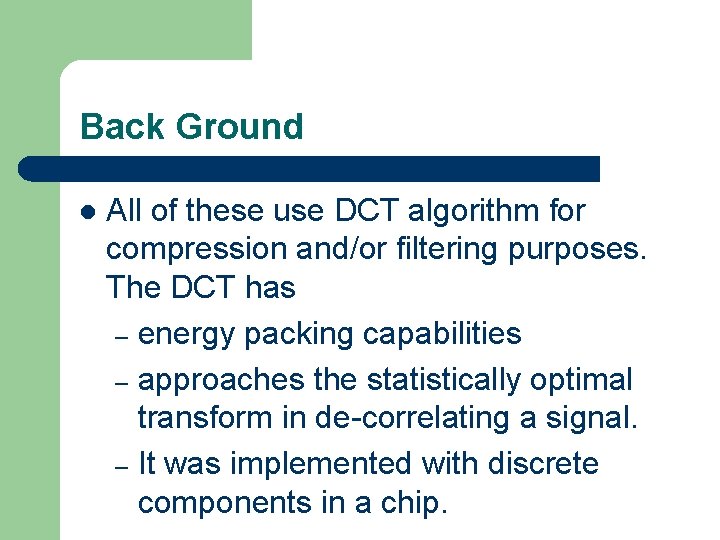 Back Ground l All of these use DCT algorithm for compression and/or filtering purposes.