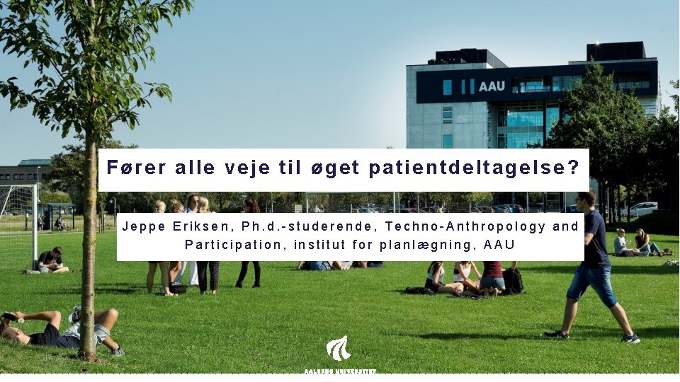 Fører alle veje til øget patientdeltagelse? Jeppe Eriksen, Ph. d. -studerende, Techno-Anthropology and Participation, Fører alle veje til øget patientdeltagelse? Jeppe Eriksen, Ph. d. -studerende, Techno-Anthropology and Participation,