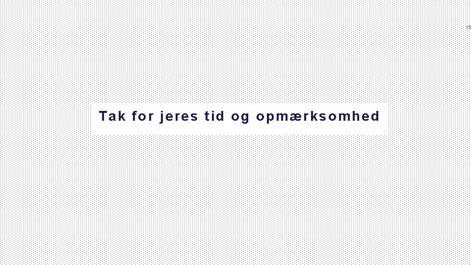 15 Tak for jeres tid og opmærksomhed 15 Tak for jeres tid og opmærksomhed