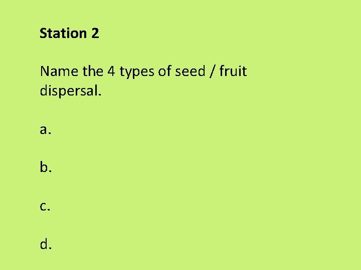 Station 2 Name the 4 types of seed / fruit dispersal. a. b. c. Station 2 Name the 4 types of seed / fruit dispersal. a. b. c.