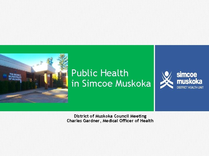 Public Health in Simcoe Muskoka District of Muskoka Council Meeting Charles Gardner, Medical Officer