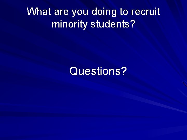 What are you doing to recruit minority students? Questions? 