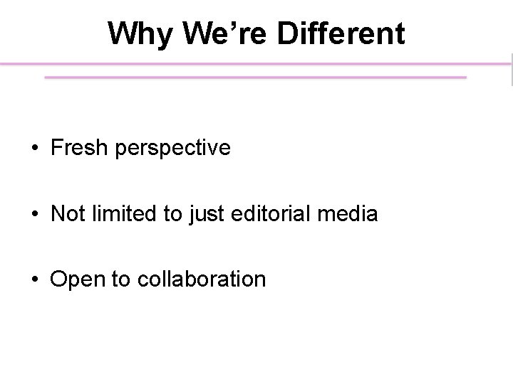 Why We’re Different • Fresh perspective • Not limited to just editorial media •