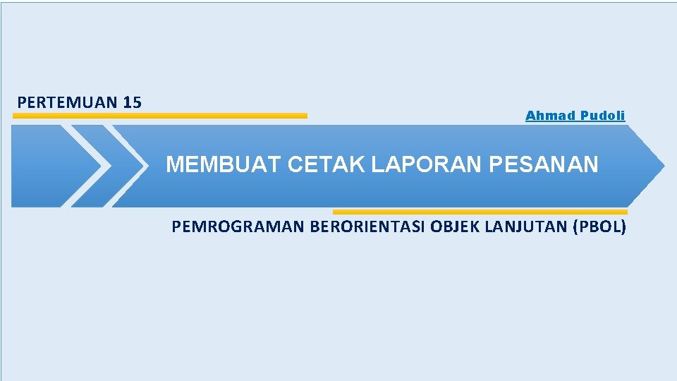 PERTEMUAN 15 Ahmad Pudoli MEMBUAT CETAK LAPORAN PESANAN PEMROGRAMAN BERORIENTASI OBJEK LANJUTAN (PBOL) 