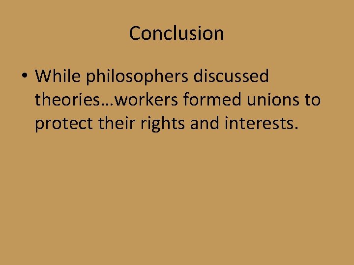 Conclusion • While philosophers discussed theories…workers formed unions to protect their rights and interests.