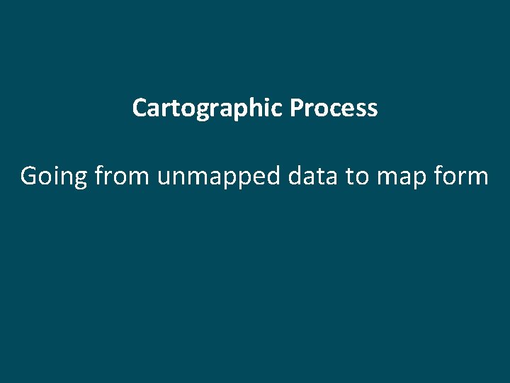 Cartographic Process Going from unmapped data to map form 