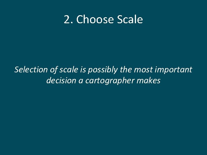 2. Choose Scale Selection of scale is possibly the most important decision a cartographer