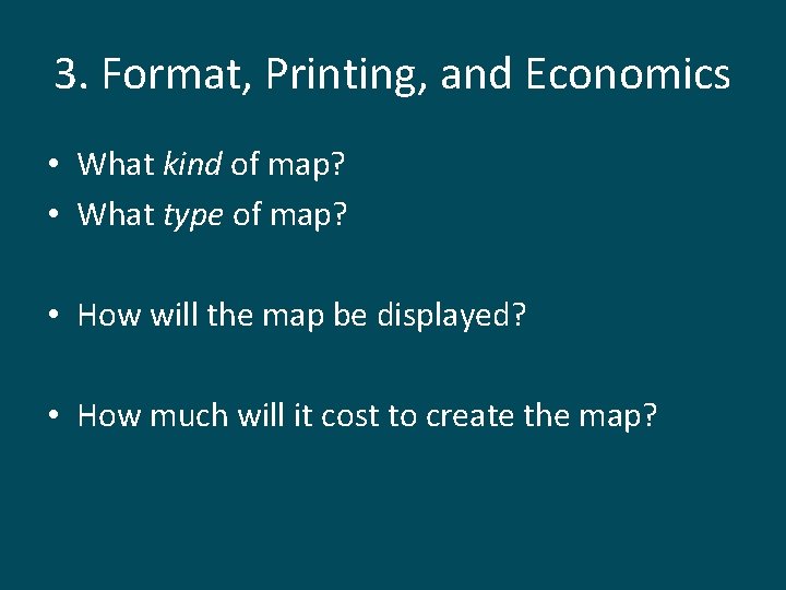 3. Format, Printing, and Economics • What kind of map? • What type of