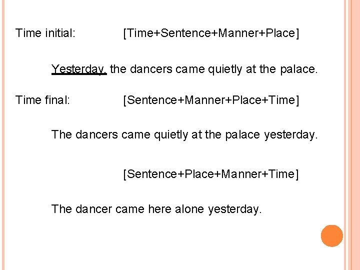 Time initial: [Time+Sentence+Manner+Place] Yesterday, the dancers came quietly at the palace. Time final: [Sentence+Manner+Place+Time]