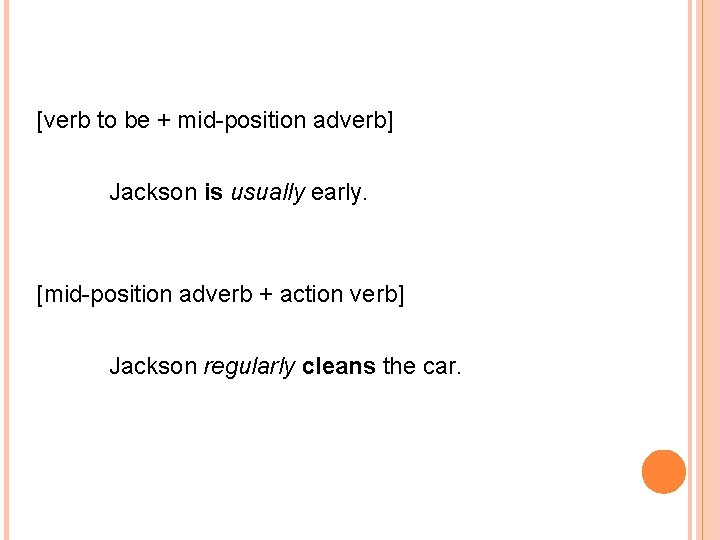 [verb to be + mid-position adverb] Jackson is usually early. [mid-position adverb + action
