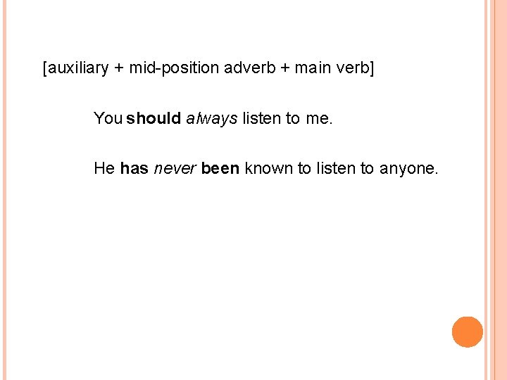 [auxiliary + mid-position adverb + main verb] You should always listen to me. He