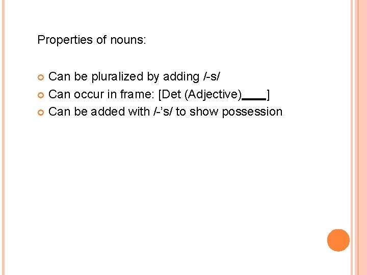 Properties of nouns: Can be pluralized by adding /-s/ Can occur in frame: [Det