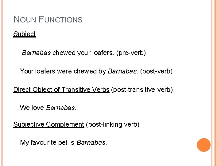 NOUN FUNCTIONS Subject Barnabas chewed your loafers. (pre-verb) Your loafers were chewed by Barnabas.