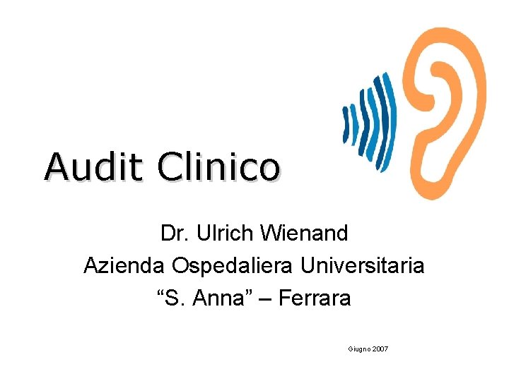 Audit Clinico Dr. Ulrich Wienand Azienda Ospedaliera Universitaria “S. Anna” – Ferrara Giugno 2007
