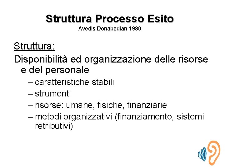 Struttura Processo Esito Avedis Donabedian 1980 Struttura: Disponibilità ed organizzazione delle risorse e del
