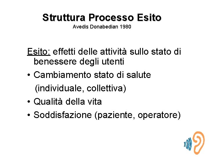Struttura Processo Esito Avedis Donabedian 1980 Esito: effetti delle attività sullo stato di benessere