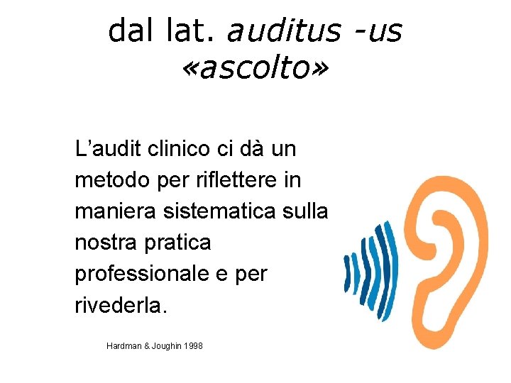 dal lat. auditus -us «ascolto» L’audit clinico ci dà un metodo per riflettere in