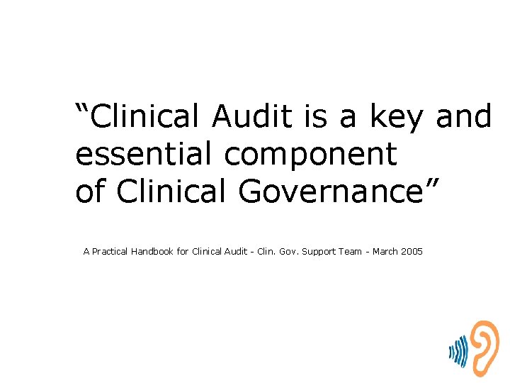 “Clinical Audit is a key and essential component of Clinical Governance” A Practical Handbook