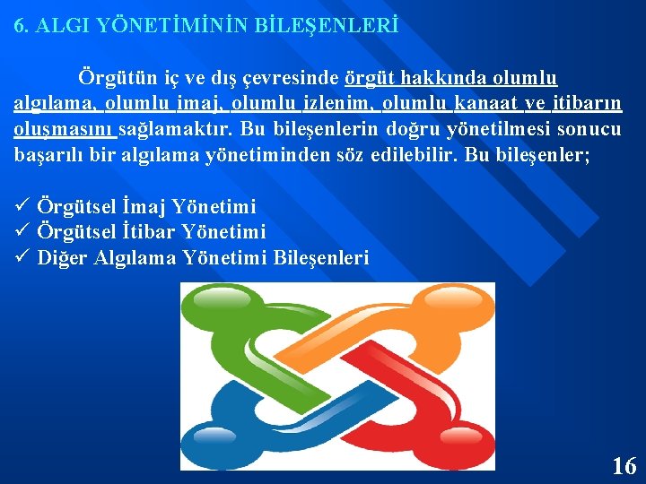 6. ALGI YÖNETİMİNİN BİLEŞENLERİ Örgütün iç ve dış çevresinde örgüt hakkında olumlu algılama, olumlu