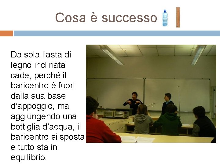 Cosa è successo? Da sola l’asta di legno inclinata cade, perché il baricentro è