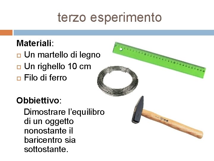 terzo esperimento Materiali: Un martello di legno Un righello 10 cm Filo di ferro