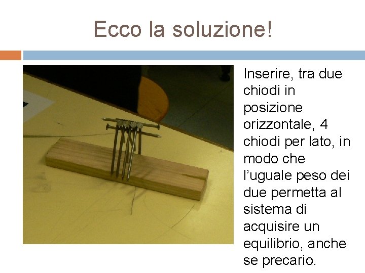 Ecco la soluzione! Inserire, tra due chiodi in posizione orizzontale, 4 chiodi per lato,