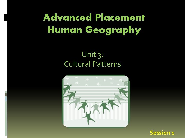 Advanced Placement Human Geography Unit 3: Cultural Patterns Session 1 