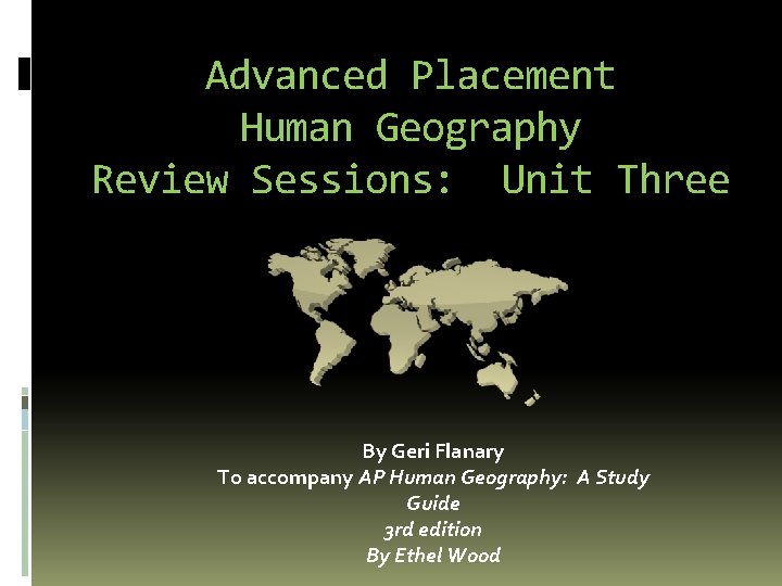 Advanced Placement Human Geography Review Sessions: Unit Three By Geri Flanary To accompany AP