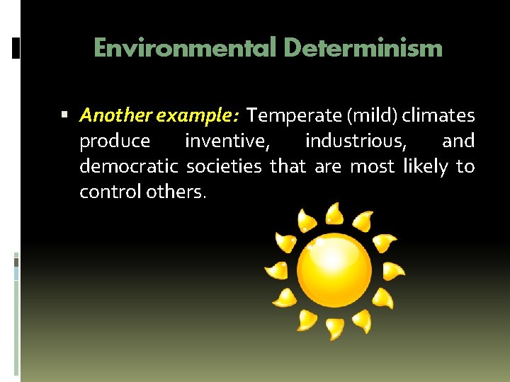 Environmental Determinism Another example: Temperate (mild) climates produce inventive, industrious, and democratic societies that