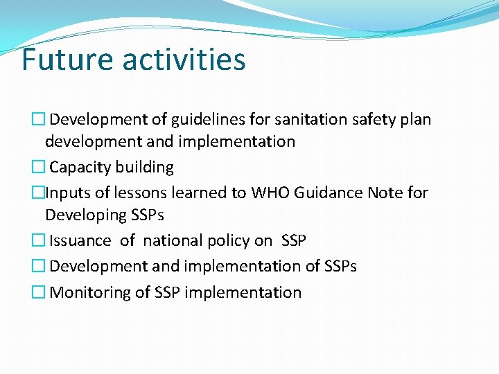 Future activities � Development of guidelines for sanitation safety plan development and implementation �