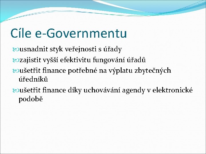 Cíle e-Governmentu usnadnit styk veřejnosti s úřady zajistit vyšší efektivitu fungování úřadů ušetřit finance