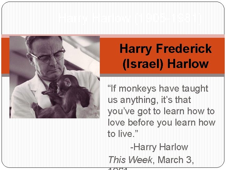 Harry Harlow (1905 -1981) Harry Frederick (Israel) Harlow “If monkeys have taught us anything,